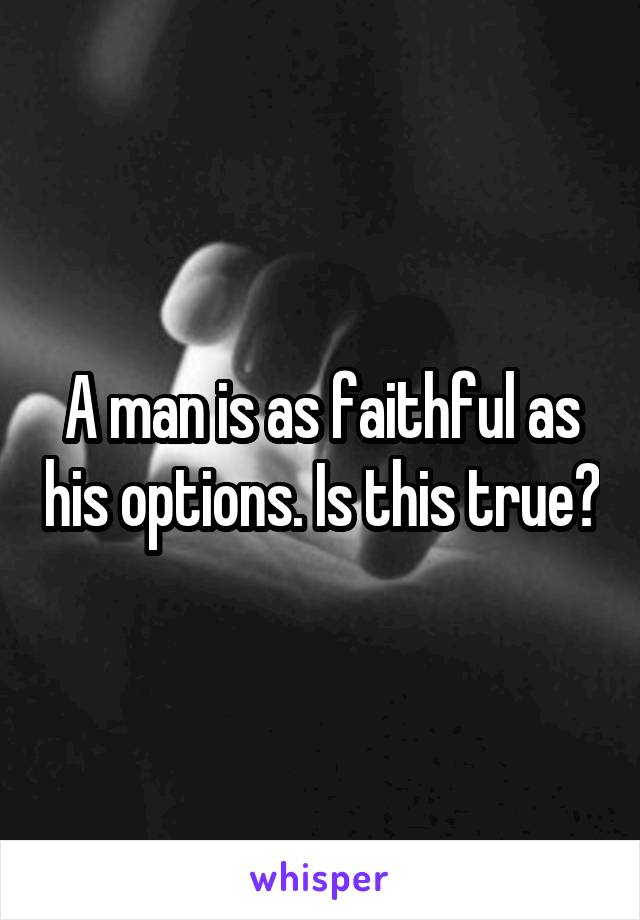 A man is as faithful as his options. Is this true?