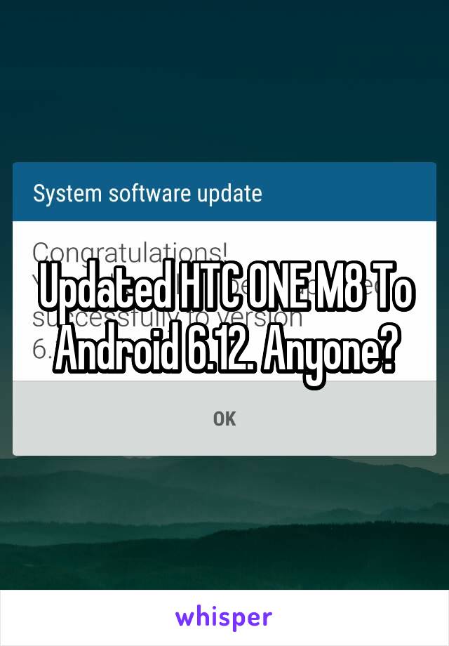 Updated HTC ONE M8 To Android 6.12. Anyone?