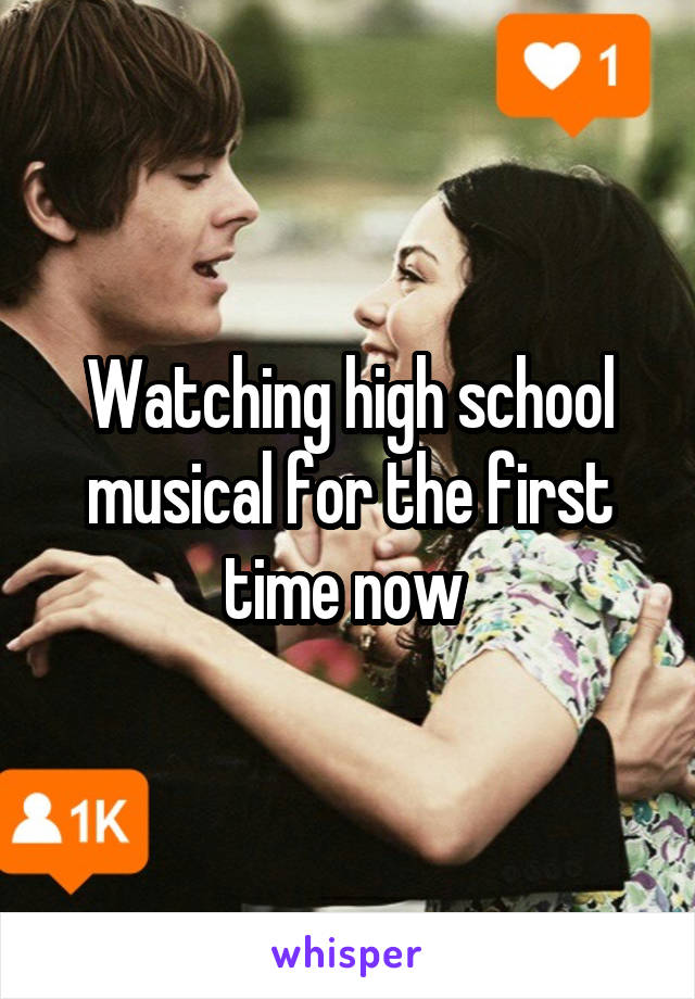 Watching high school musical for the first time now 