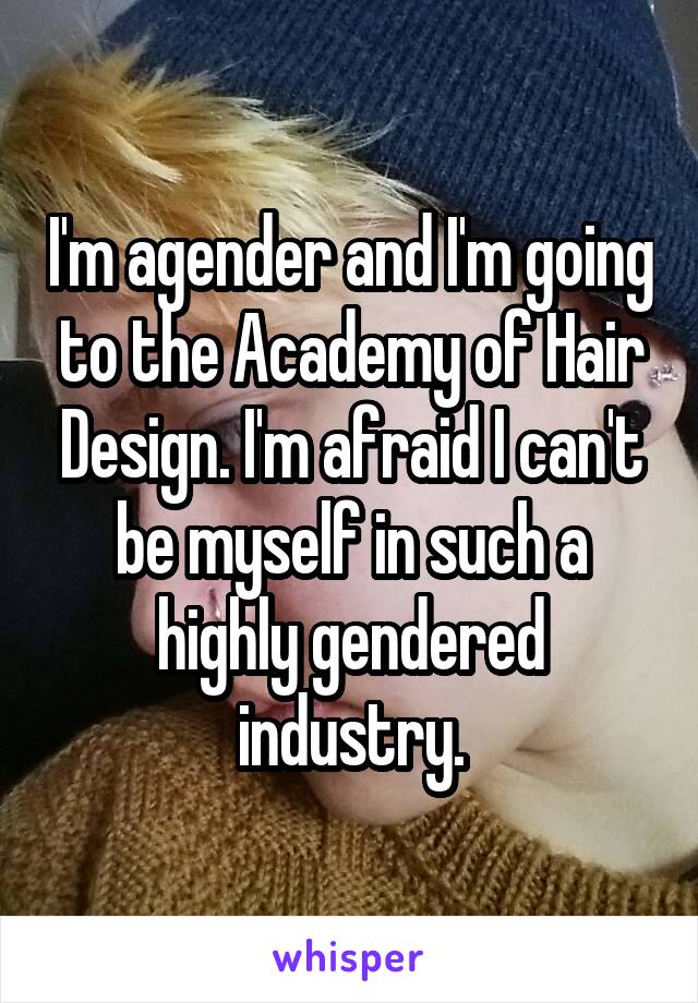 I'm agender and I'm going to the Academy of Hair Design. I'm afraid I can't be myself in such a highly gendered industry.