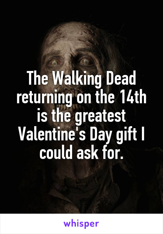 The Walking Dead returning on the 14th is the greatest Valentine's Day gift I could ask for.