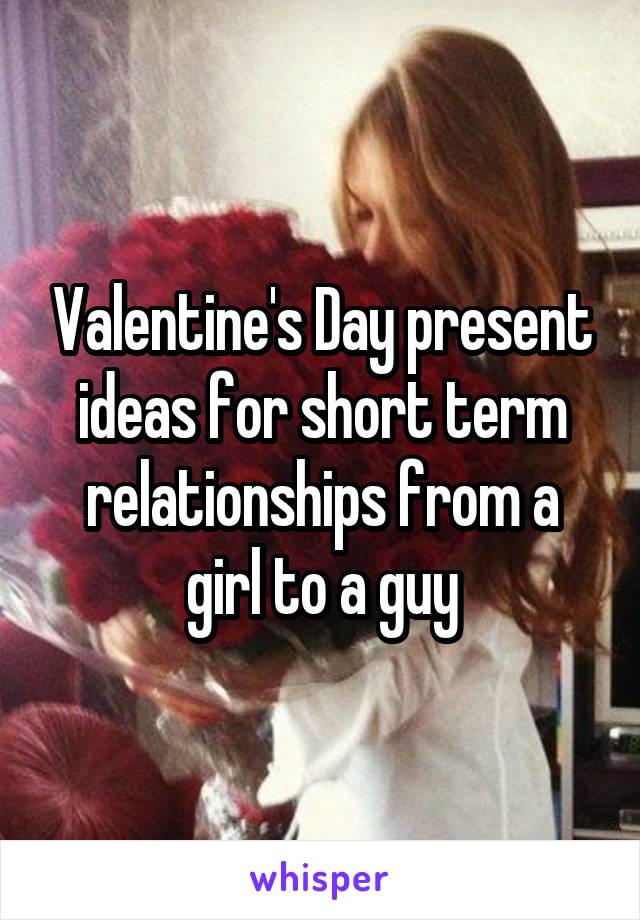 Valentine's Day present ideas for short term relationships from a girl to a guy