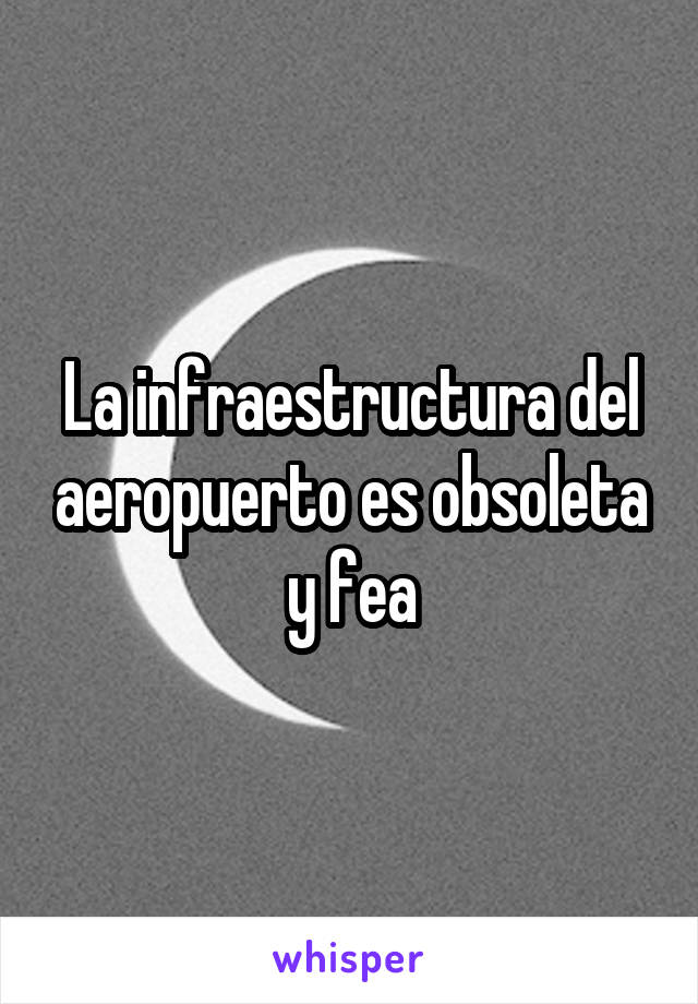 La infraestructura del aeropuerto es obsoleta y fea