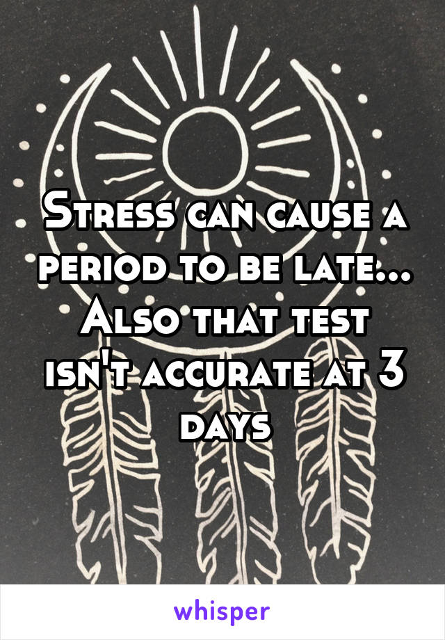 Stress can cause a period to be late...
Also that test isn't accurate at 3 days