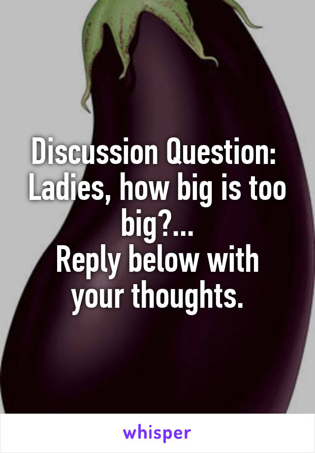 Discussion Question: 
Ladies, how big is too big?...
Reply below with your thoughts.