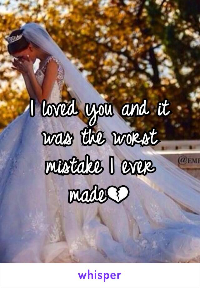 I loved you and it was the worst mistake I ever made💔