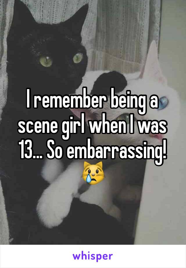 I remember being a scene girl when I was 13... So embarrassing! 😿