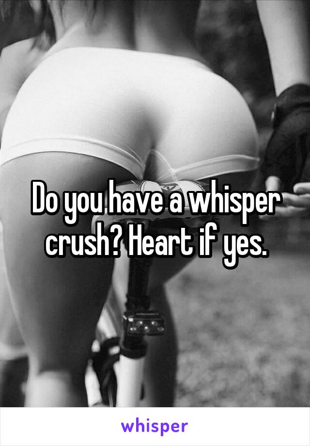 Do you have a whisper crush? Heart if yes.