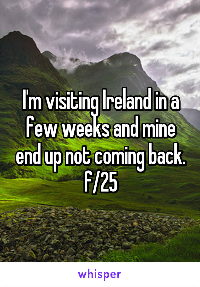 I'm visiting Ireland in a few weeks and mine end up not coming back. f/25