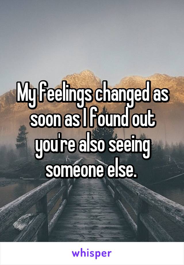 My feelings changed as soon as I found out you're also seeing someone else. 