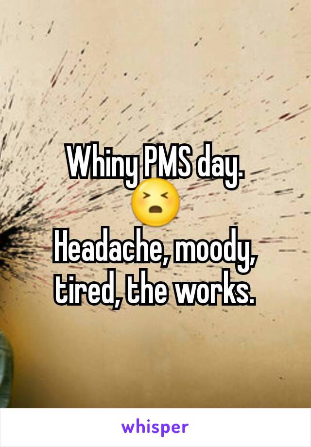 Whiny PMS day.
😣
Headache, moody, tired, the works.