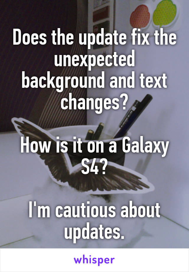 Does the update fix the unexpected background and text changes?

How is it on a Galaxy S4?

I'm cautious about updates.