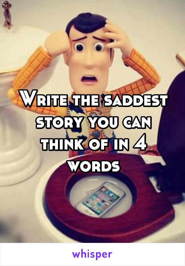 Write the saddest story you can think of in 4 words