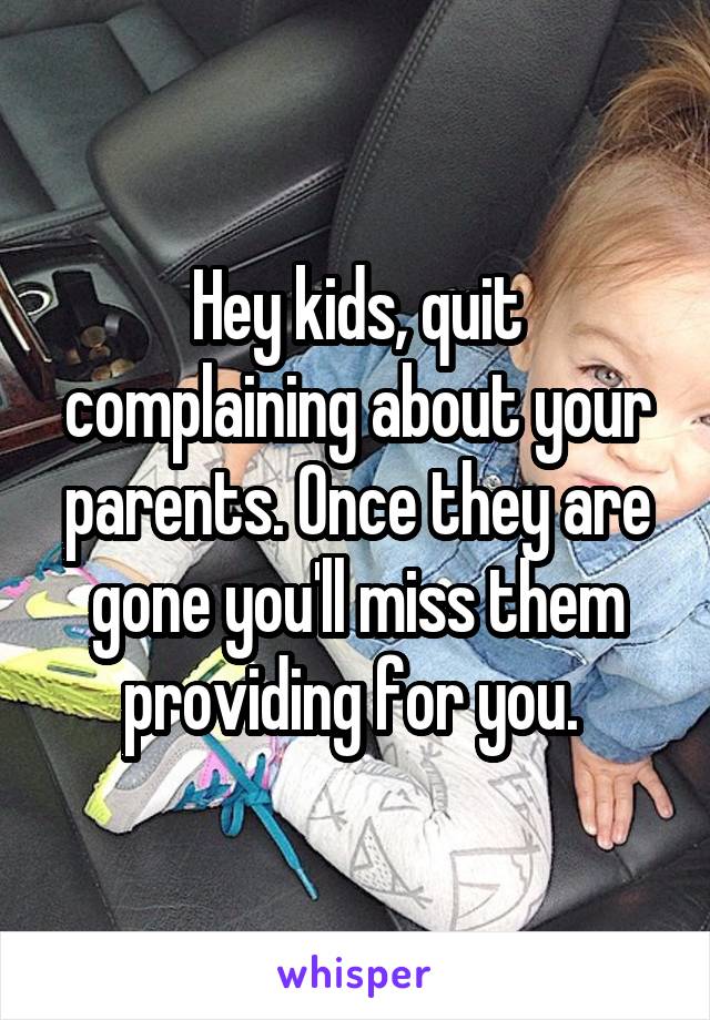 Hey kids, quit complaining about your parents. Once they are gone you'll miss them providing for you. 