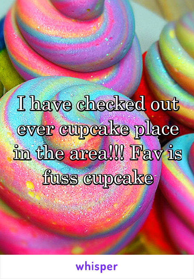 I have checked out ever cupcake place in the area!!! Fav is fuss cupcake
