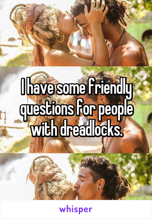 I have some friendly questions for people with dreadlocks.