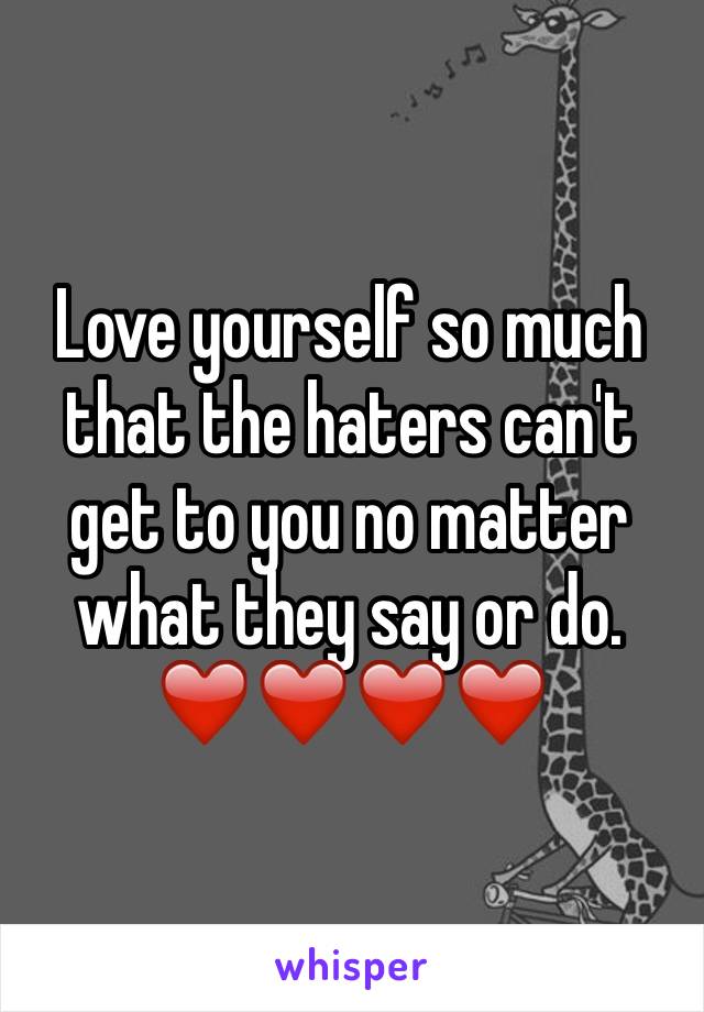 Love yourself so much that the haters can't get to you no matter what they say or do. ❤️❤️❤️❤️