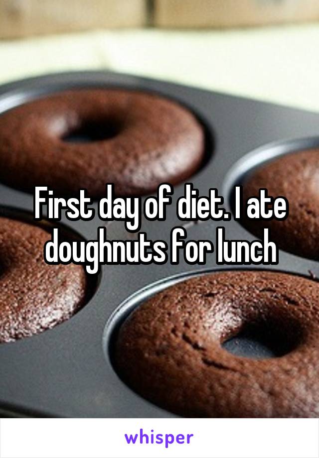 First day of diet. I ate doughnuts for lunch