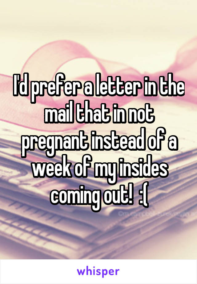 I'd prefer a letter in the mail that in not pregnant instead of a week of my insides coming out!  :(