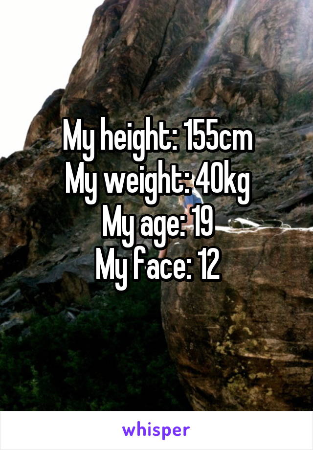 My height: 155cm
My weight: 40kg
My age: 19
My face: 12
