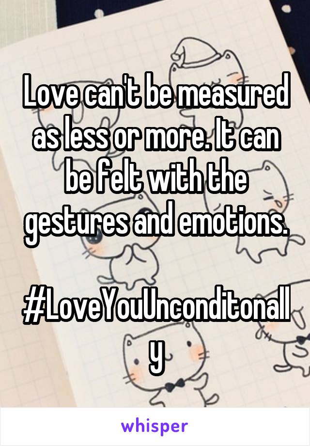 Love can't be measured as less or more. It can be felt with the gestures and emotions.

#LoveYouUnconditonally