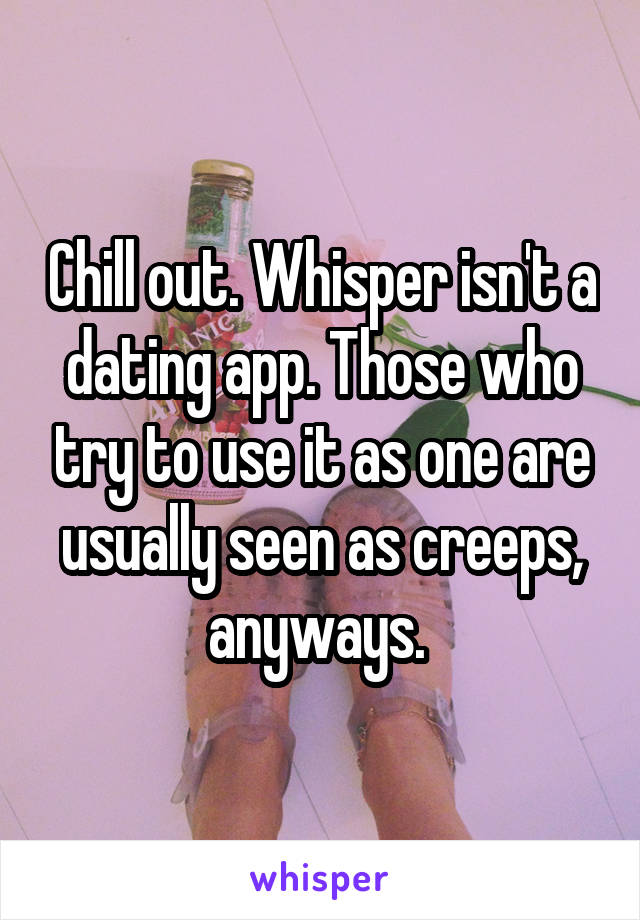 Chill out. Whisper isn't a dating app. Those who try to use it as one are usually seen as creeps, anyways. 