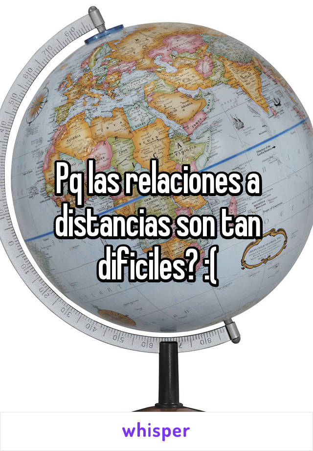 Pq las relaciones a distancias son tan dificiles? :(