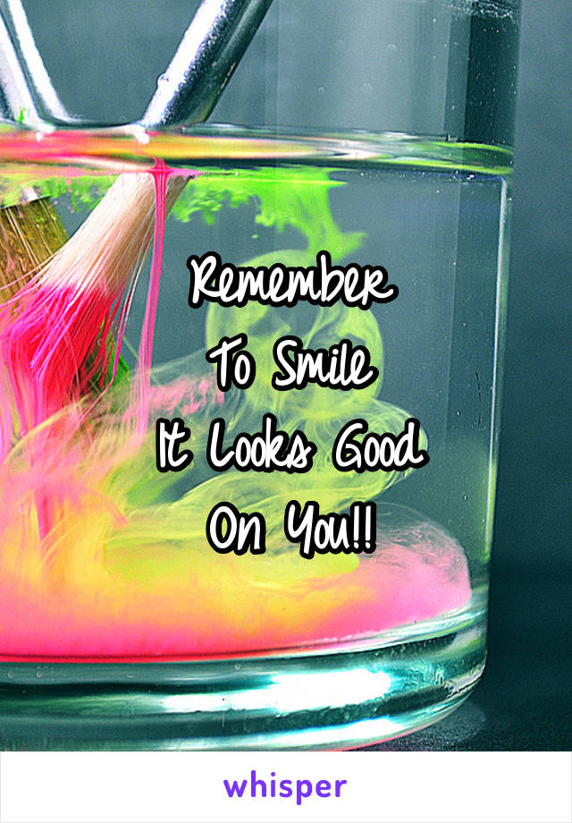 Remember
To Smile
It Looks Good
On You!!