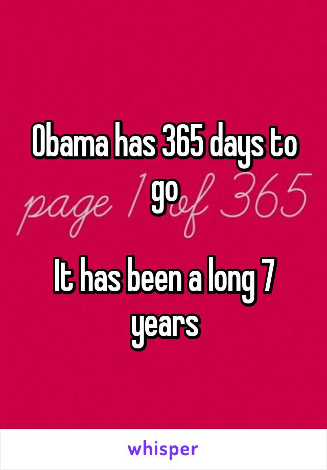 Obama has 365 days to go

It has been a long 7 years