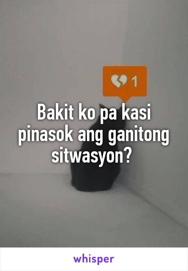 Bakit ko pa kasi pinasok ang ganitong sitwasyon? 