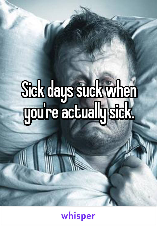 Sick days suck when you're actually sick.
