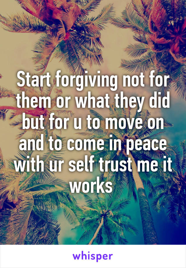 Start forgiving not for them or what they did but for u to move on and to come in peace with ur self trust me it works 