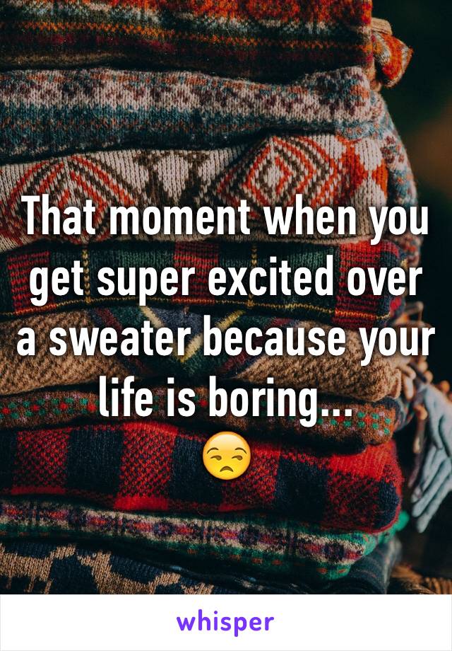 That moment when you get super excited over a sweater because your life is boring...
😒