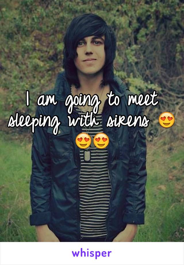 I am going to meet sleeping with sirens 😍😍😍
