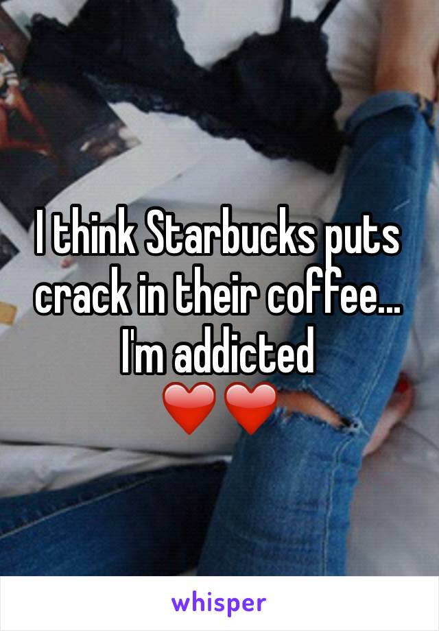 I think Starbucks puts crack in their coffee...  I'm addicted 
❤️️❤️️