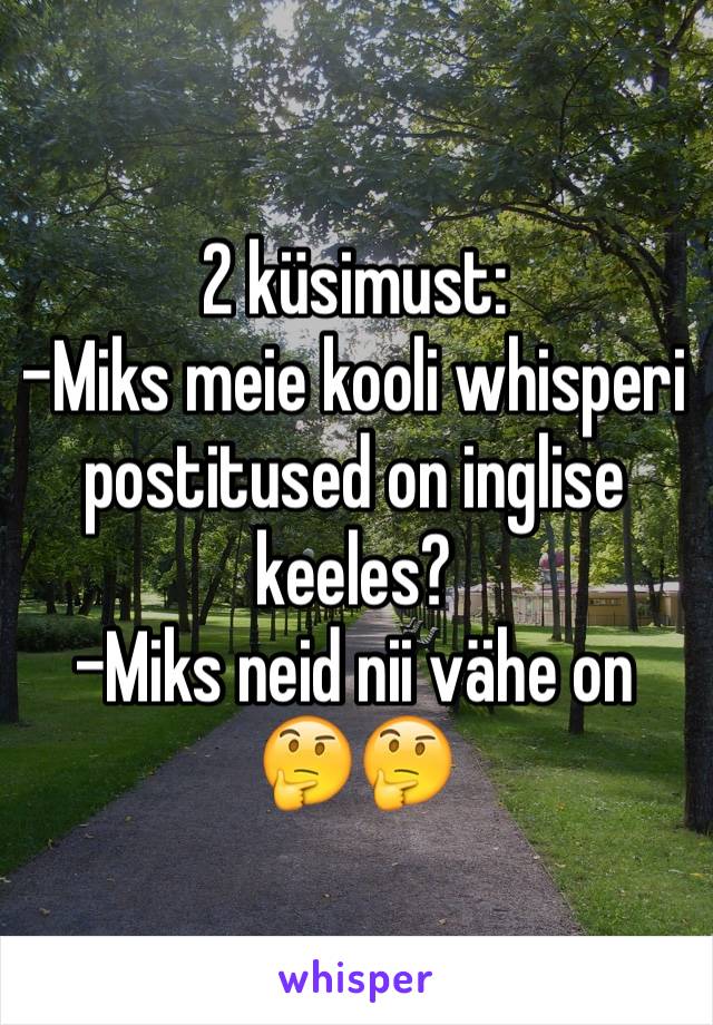 2 küsimust:
-Miks meie kooli whisperi postitused on inglise keeles?
-Miks neid nii vähe on 
🤔🤔