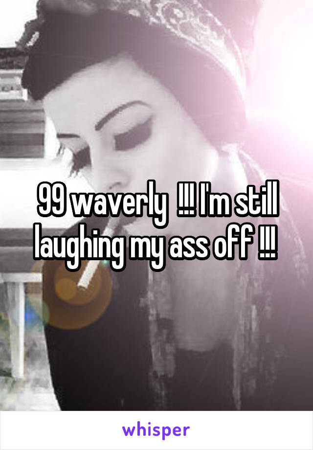 99 waverly  !!! I'm still laughing my ass off !!! 