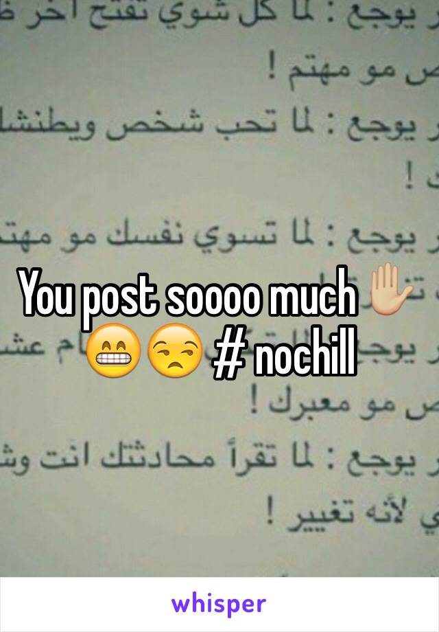 You post soooo much✋🏼😁😒 # nochill