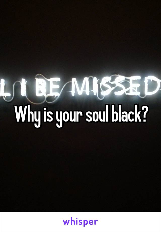 Why is your soul black?