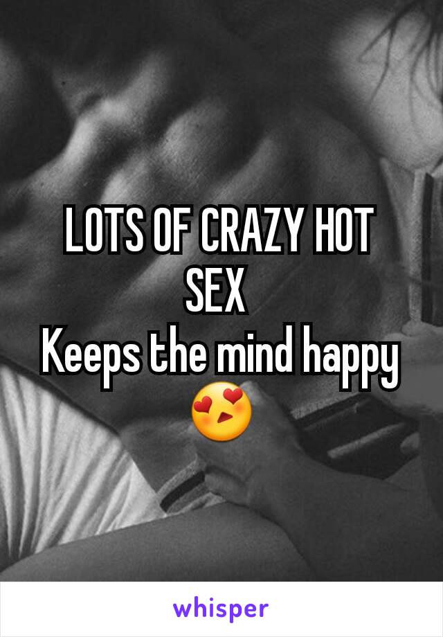 LOTS OF CRAZY HOT SEX 
Keeps the mind happy 😍