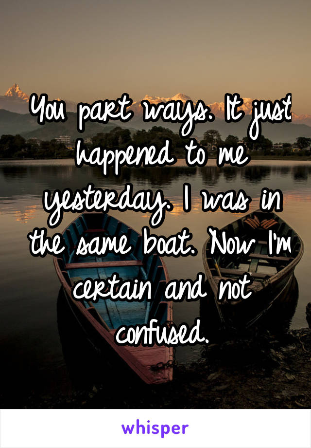 You part ways. It just happened to me yesterday. I was in the same boat. Now I'm certain and not confused.