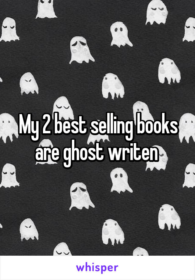 My 2 best selling books are ghost writen 