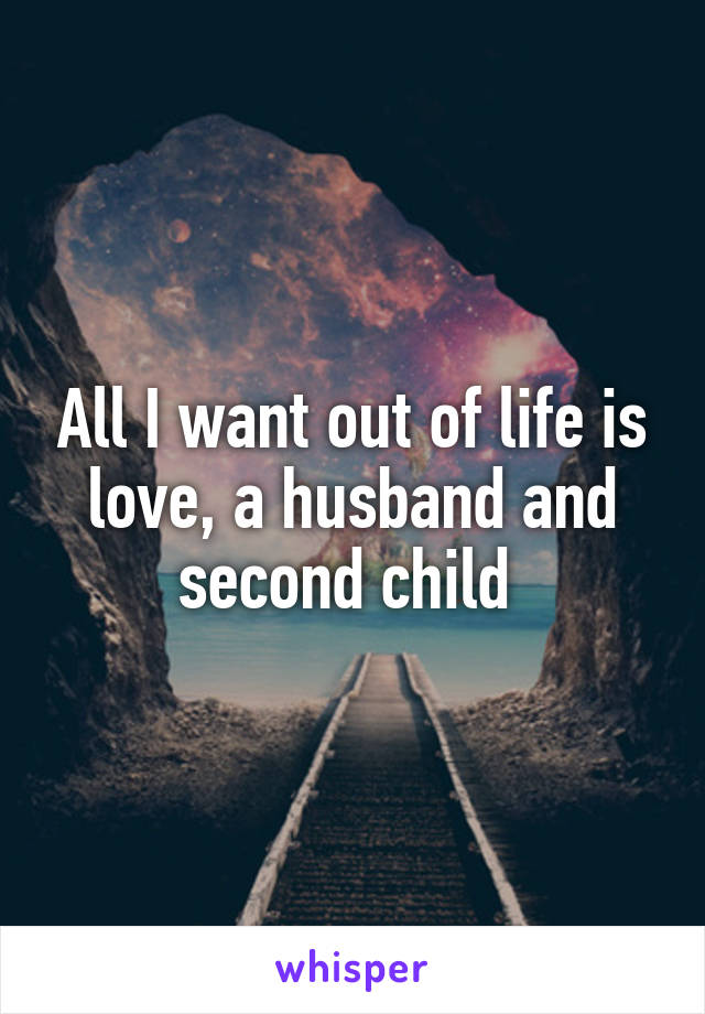 All I want out of life is love, a husband and second child 