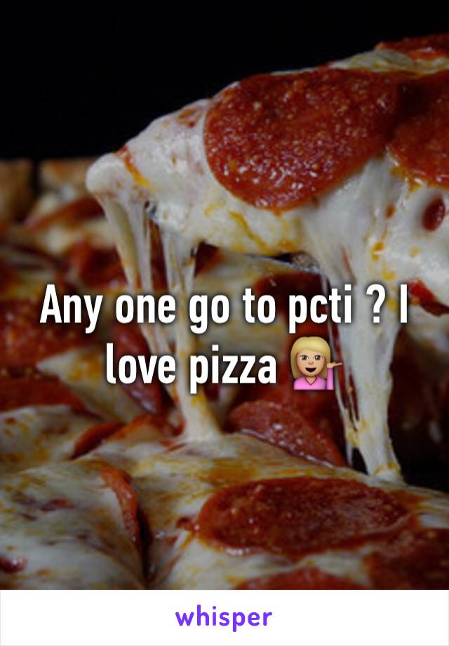 Any one go to pcti ? I love pizza 💁🏼