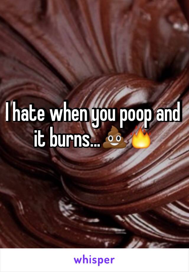 I hate when you poop and it burns...💩🔥