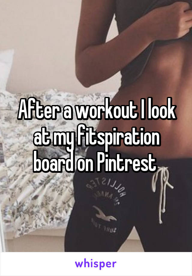 After a workout I look at my fitspiration board on Pintrest 