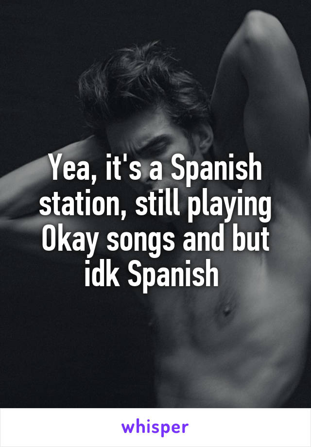 Yea, it's a Spanish station, still playing Okay songs and but idk Spanish 