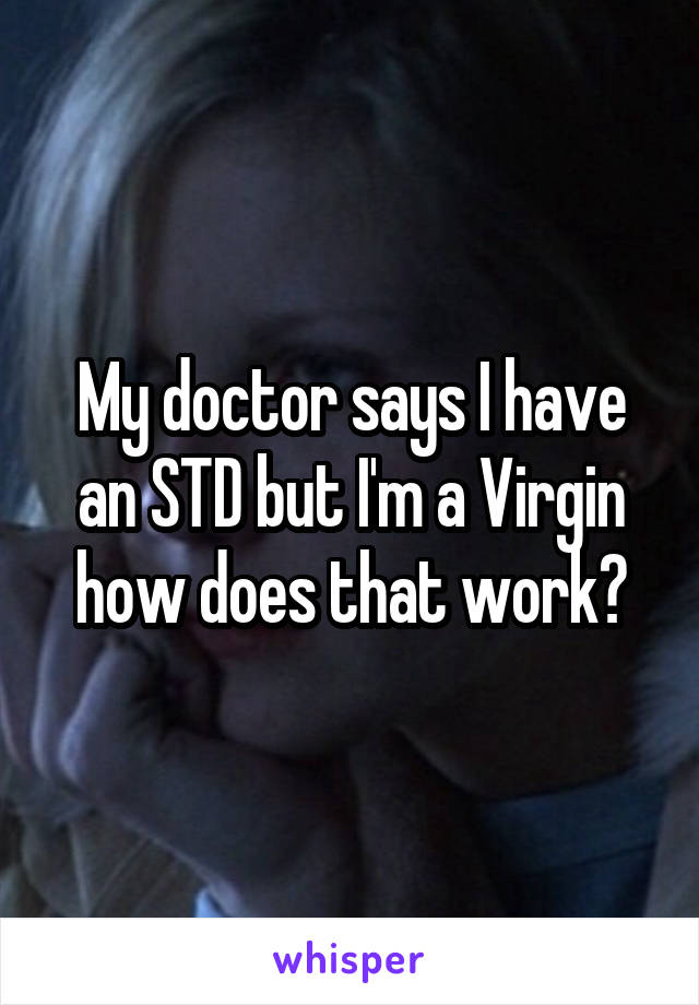 My doctor says I have an STD but I'm a Virgin how does that work?