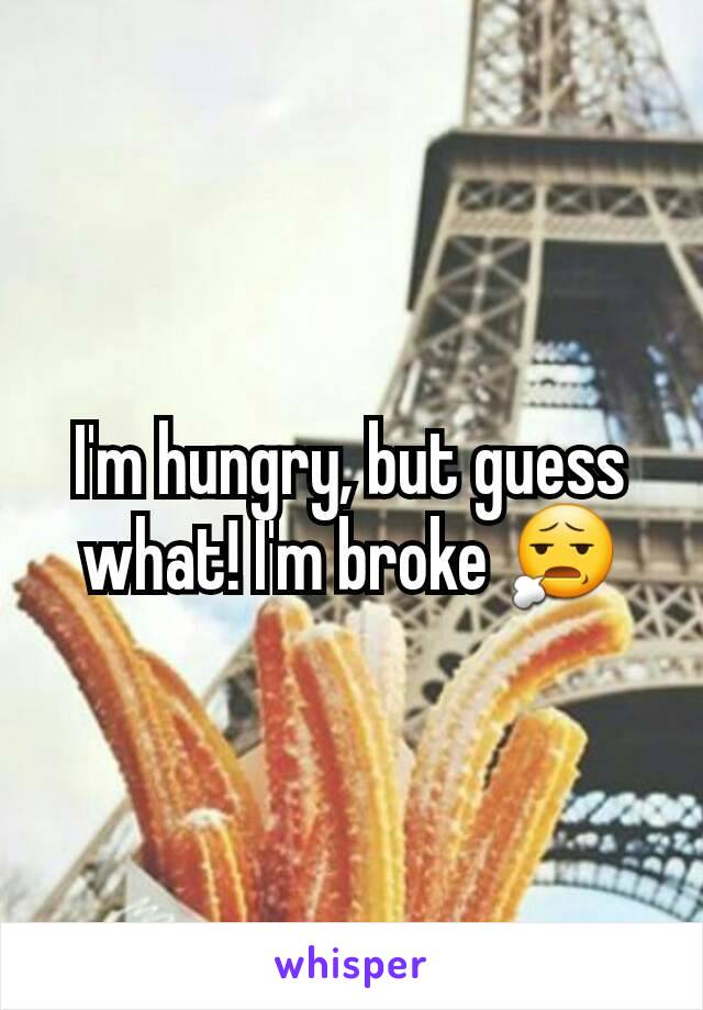 I'm hungry, but guess what! I'm broke 😧