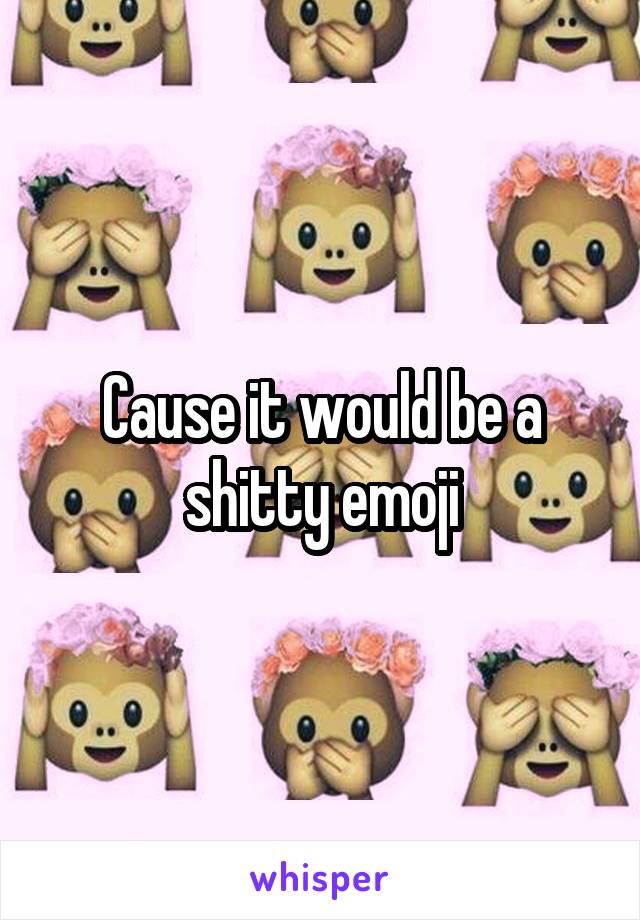 Cause it would be a shitty emoji